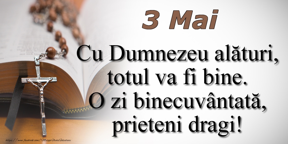 Felicitari de 3 Mai - 3 Mai Cu Dumnezeu alături, totul va fi bine. O zi binecuvântată, prieteni dragi!