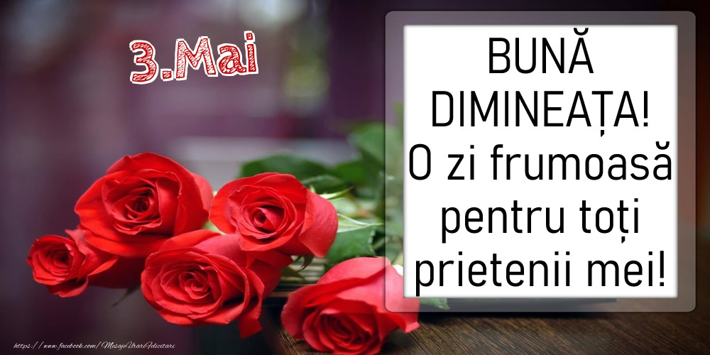 Felicitari de 3 Mai - 3 Mai - BUNĂ DIMINEAȚA! O zi frumoasă pentru toți prietenii mei!