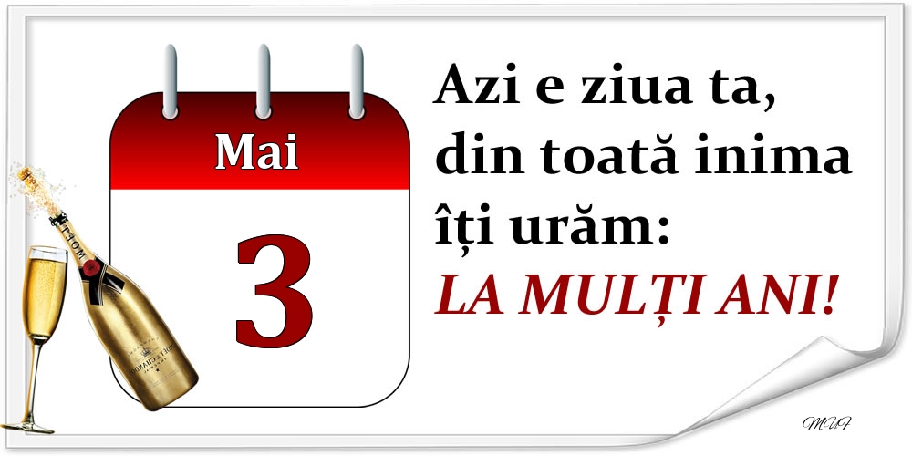 Mai 3 Azi e ziua ta, din toată inima îți urăm: LA MULȚI ANI!