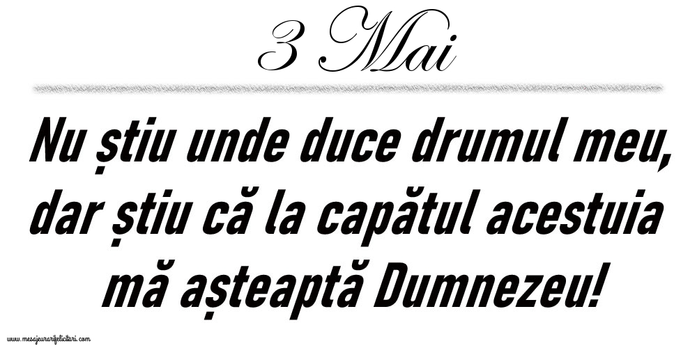 Felicitari de 3 Mai - 3 Mai Nu știu unde duce drumul meu...