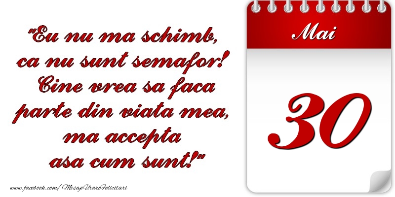 Eu nu mă schimb, că nu sunt semafor! Cine vrea sa faca parte din viaţa mea, ma accepta asa cum sunt! 30 Mai