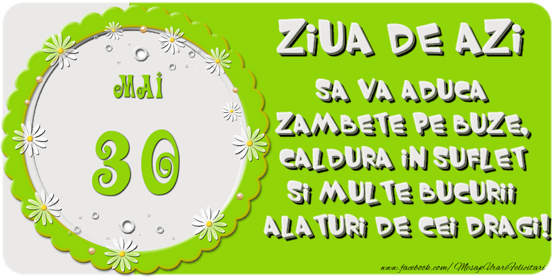 Ziua de azi sa va aduca zambete pe buze, caldura in suflet si multe bucurii alaturi de cei dragi 30 Mai!