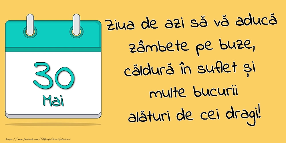 30.Mai - Ziua de azi să vă aducă zâmbete pe buze, căldură în suflet și multe bucurii alături de cei dragi!