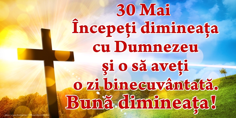 Mai 30 Începeți dimineaţa cu Dumnezeu şi o să aveţi o zi binecuvântată. Bună dimineața!