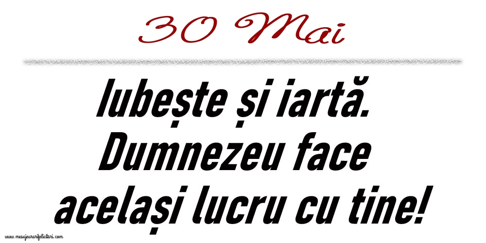 Felicitari de 30 Mai - 30 Mai Iubește și iartă...