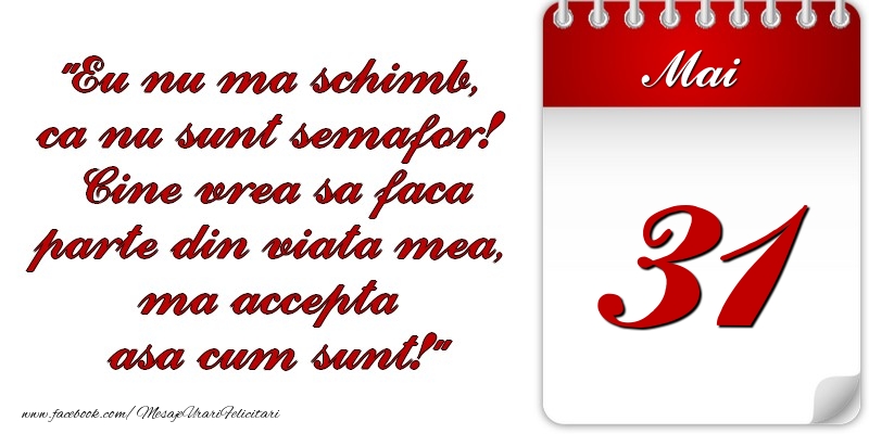 Felicitari de 31 Mai - Eu nu mă schimb, că nu sunt semafor! Cine vrea sa faca parte din viaţa mea, ma accepta asa cum sunt! 31 Mai