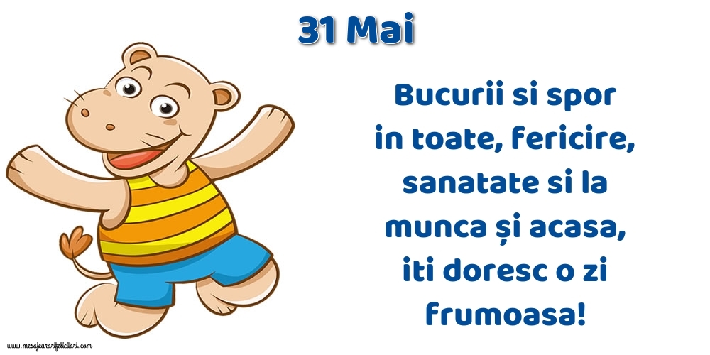 Felicitari de 31 Mai - 31.Mai Bucurii si spor in toate, fericire, sanatate si la munca și acasa, iti doresc o zi frumoasa!