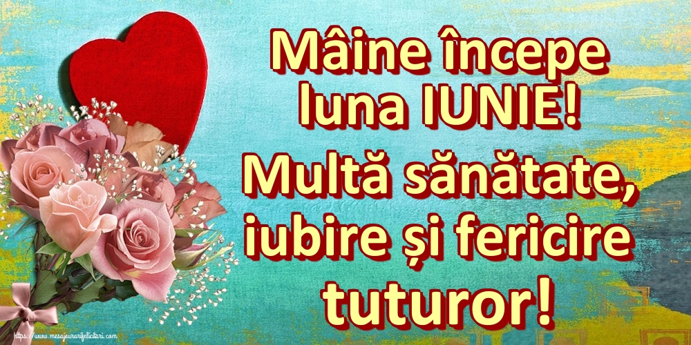 Felicitari de 31 Mai - Mâine începe luna IUNIE! Multă sănătate, iubire și fericire tuturor!