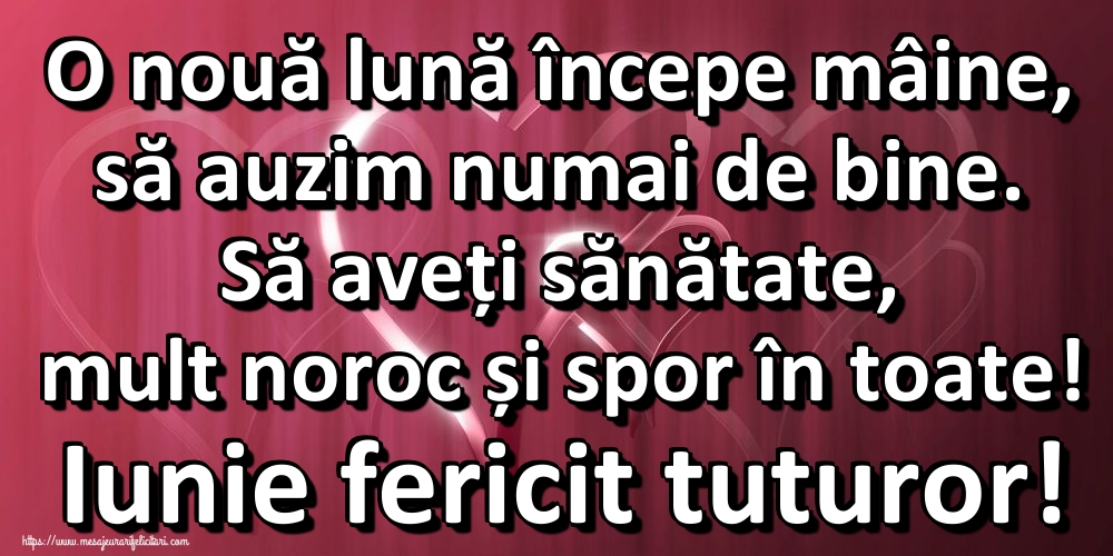 Felicitari de 31 Mai - O nouă lună începe mâine, să auzim numai de bine. Să aveți sănătate, mult noroc și spor în toate! Iunie fericit tuturor!