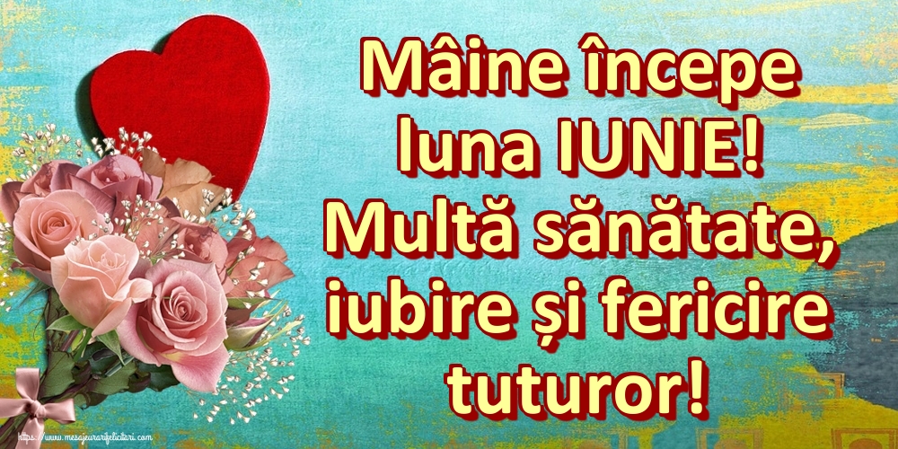 Felicitari de 31 Mai - Mâine începe luna IUNIE! Multă sănătate, iubire și fericire tuturor!