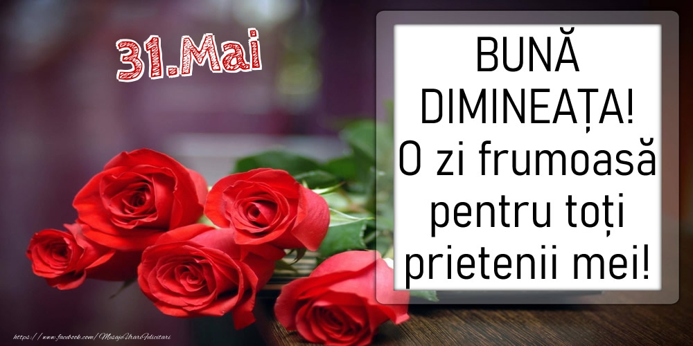 31 Mai - BUNĂ DIMINEAȚA! O zi frumoasă pentru toți prietenii mei!