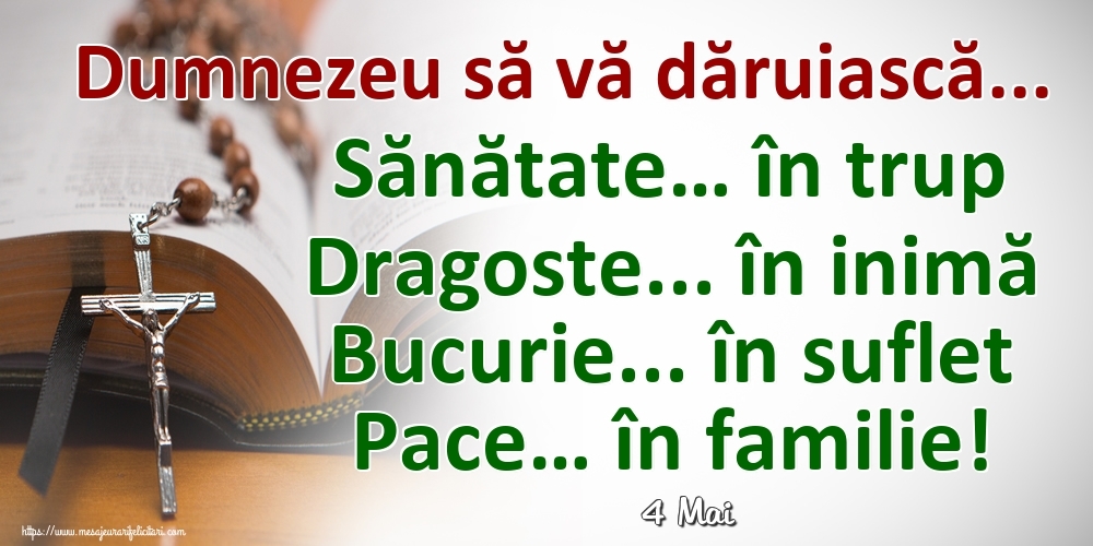 Felicitari de 4 Mai - 4 Mai - Dumnezeu să vă dăruiască... Sănătate… în trup Dragoste... în inimă Bucurie... în suflet Pace… în familie!