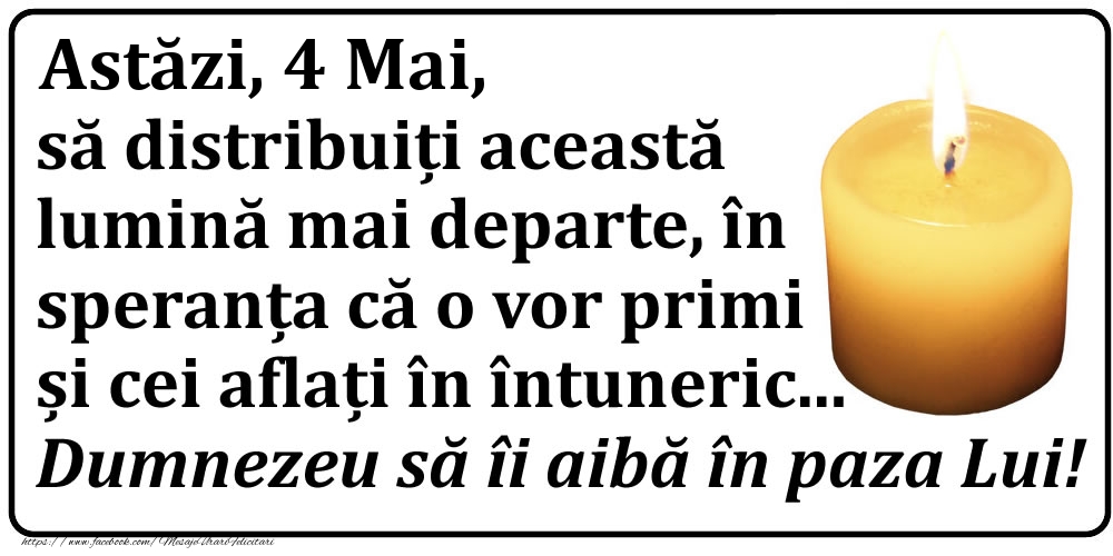 Felicitari de 4 Mai - Astăzi, 4 Mai, să distribuiți această lumină mai departe, în speranța că o vor primi și cei aflați în întuneric... Dumnezeu să îi aibă în paza Lui!