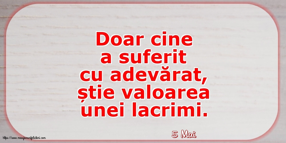 Felicitari de 5 Mai - 5 Mai - Doar cine a suferit cu adevărat