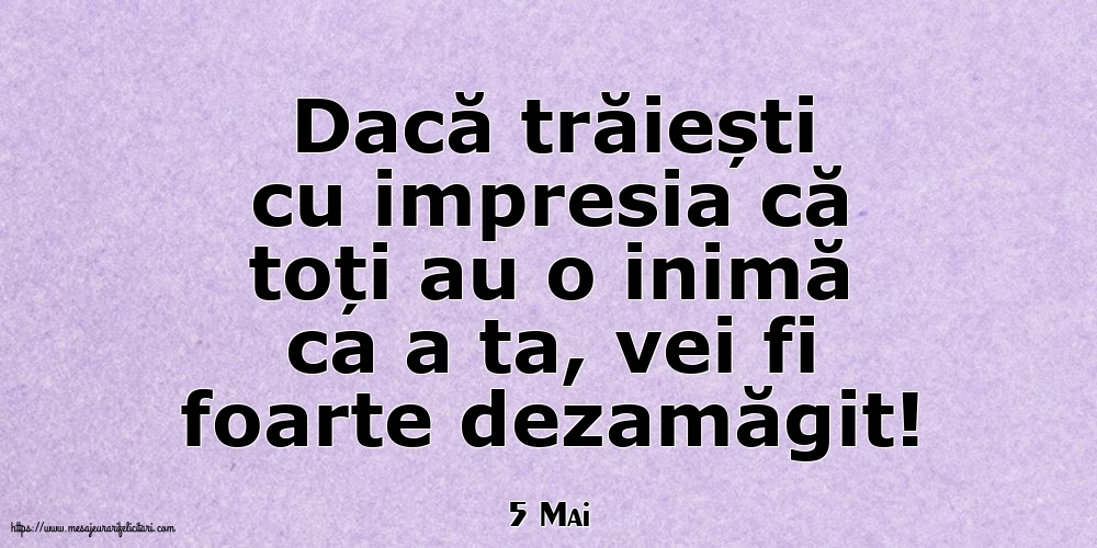 Felicitari de 5 Mai - 5 Mai - Dacă trăiești cu impresia că toți au o inimă ca a ta, vei fi foarte dezamăgit!