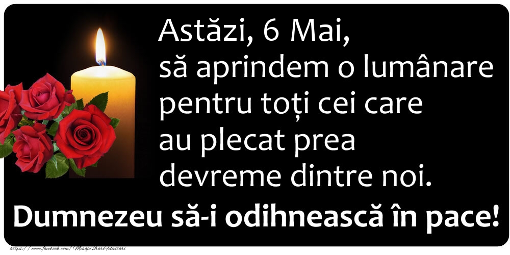 Felicitari de 6 Mai - Astăzi, 6 Mai, să aprindem o lumânare pentru toți cei care au plecat prea devreme dintre noi. Dumnezeu să-i odihnească în pace!