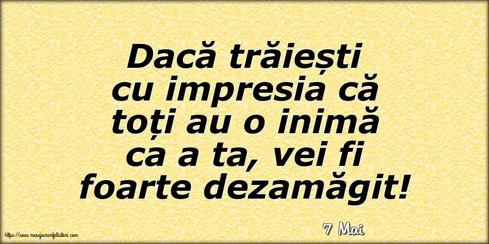 Felicitari de 7 Mai - 7 Mai - Dacă trăiești cu impresia că toți au o inimă ca a ta, vei fi foarte dezamăgit!