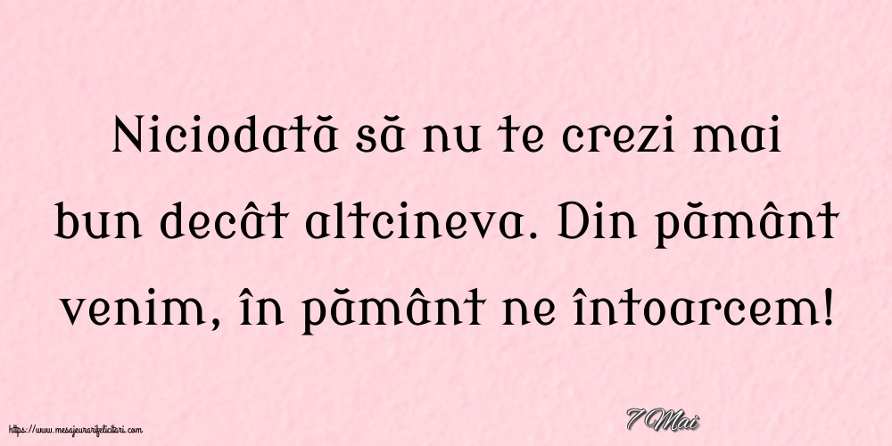 Felicitari de 7 Mai - 7 Mai - Niciodată să nu te crezi mai bun decât altcineva