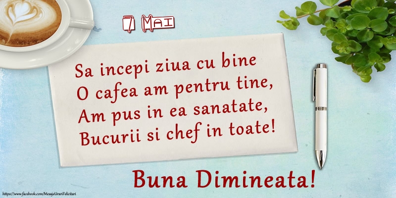 Felicitari de 7 Mai - 7 Mai - Sa incepi ziua cu bine O cafea am pentru tine, Am pus in ea sanatate, Bucurii si chef in toate! Buna dimineata!