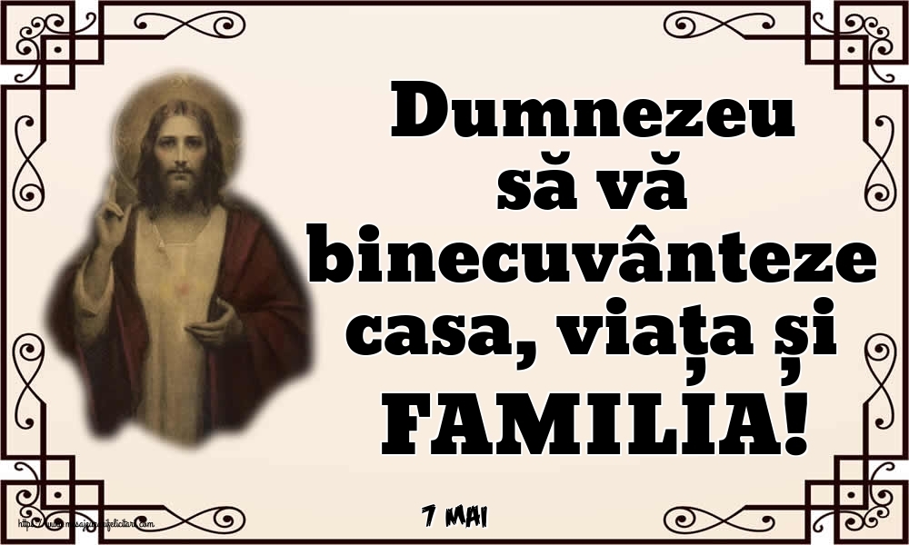 Felicitari de 7 Mai - 7 Mai - Dumnezeu să vă binecuvânteze casa, viața și FAMILIA!