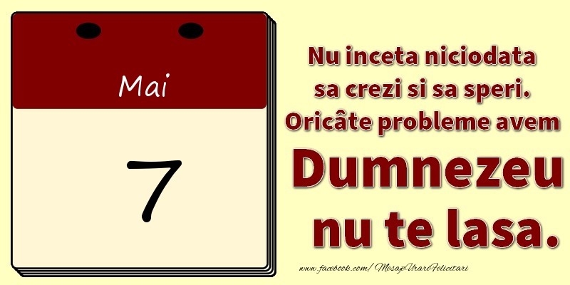 Nu inceta niciodata sa crezi si sa speri. Oricâte probleme avem Dumnezeu nu te lasa. 7Mai