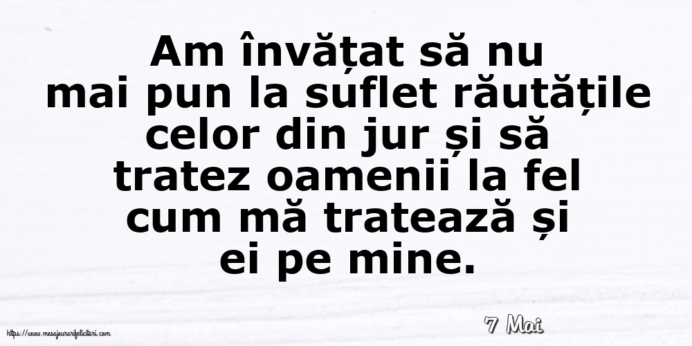 Felicitari de 7 Mai - 7 Mai - Am învățat să nu mai pun la suflet răutățile