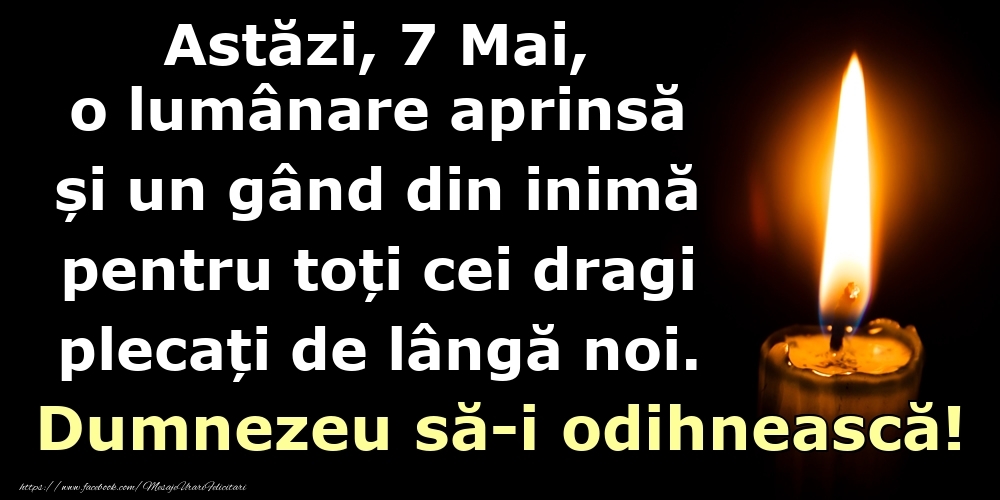 Astăzi, 7 Mai, o lumânare aprinsă  și un gând din inimă pentru toți cei dragi plecați de lângă noi. Dumnezeu să-i odihnească!