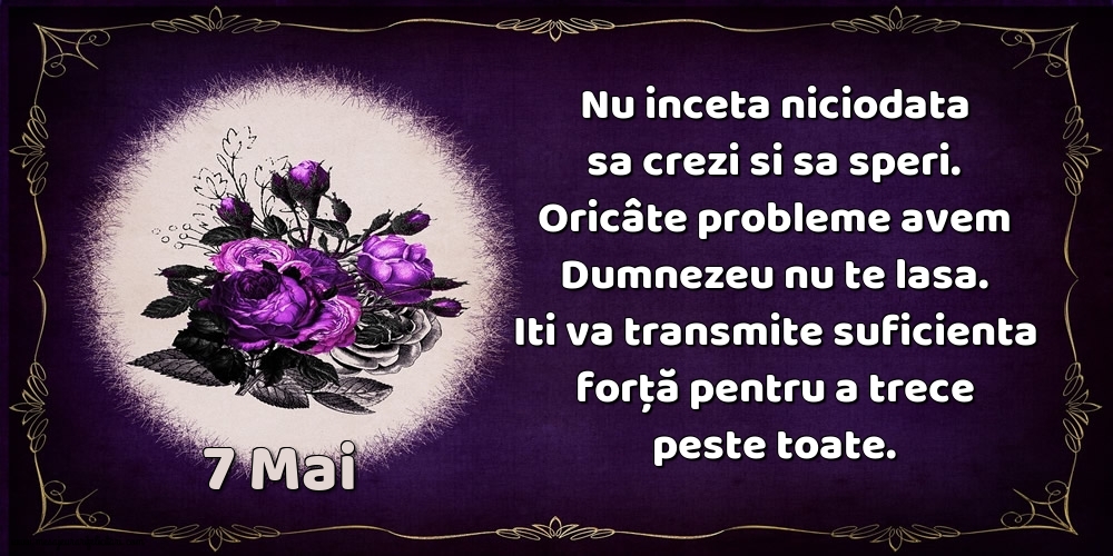 Felicitari de 7 Mai - 7.Mai Nu inceta niciodata sa crezi si sa speri. Oricâte probleme avem Dumnezeu nu te lasa. Iti va transmite suficienta forţă pentru a trece peste toate.