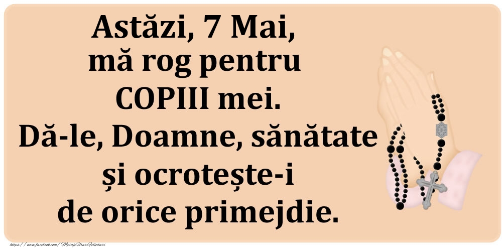 Felicitari de 7 Mai - Astăzi, 7 Mai, mă rog pentru COPIII mei. Dă-le, Doamne, sănătate și ocrotește-i de orice primejdie.