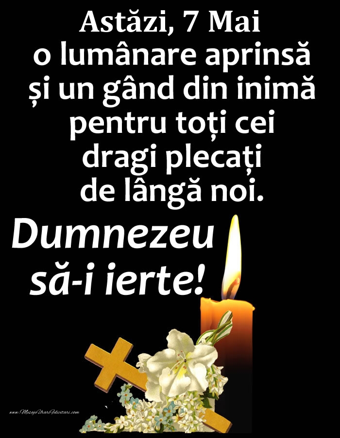 Felicitari de 7 Mai - Astăzi, 7 Mai, o lumânare aprinsă și un gând din inimă pentru toți cei dragi plecați de lângă noi. Dumnezeu să-i ierte!