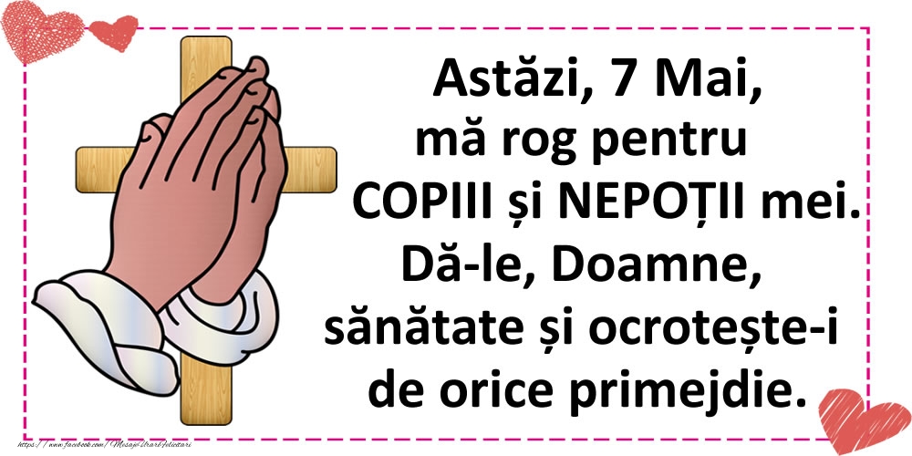 Astăzi, 7 Mai, mă rog pentru COPIII și NEPOȚII mei.