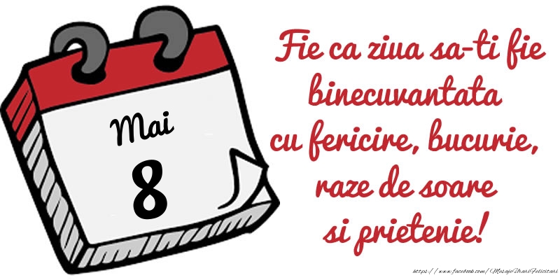 8 Mai Fie ca ziua sa-ti fie binecuvantata cu fericire, bucurie, raze de soare si prietenie!