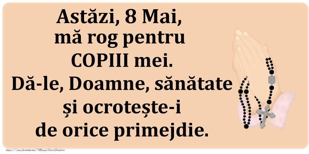 Astăzi, 8 Mai, mă rog pentru COPIII mei. Dă-le, Doamne, sănătate și ocrotește-i de orice primejdie.