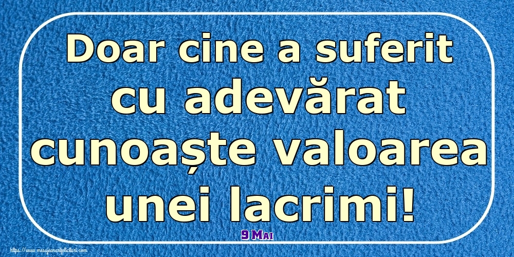 Felicitari de 9 Mai - 9 Mai - Doar cine a suferit cu adevărat cunoaște valoarea unei lacrimi!