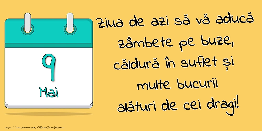 9.Mai - Ziua de azi să vă aducă zâmbete pe buze, căldură în suflet și multe bucurii alături de cei dragi!