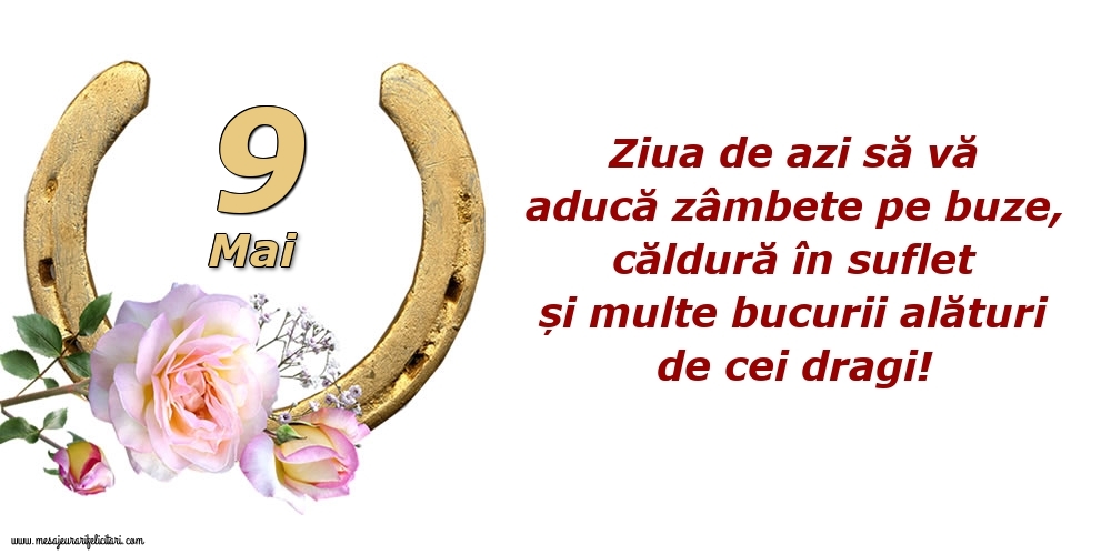 Felicitari de 9 Mai - Ziua de azi să vă aducă zâmbete pe buze, căldură în suflet și multe bucurii alături de cei dragi!