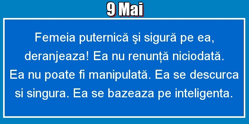 9.Mai Femeia puternică şi sigură pe ea, deranjeaza! Ea nu renunţă niciodată. Ea nu poate fi manipulată. Ea se descurca si singura. Ea se bazeaza pe inteligenta.