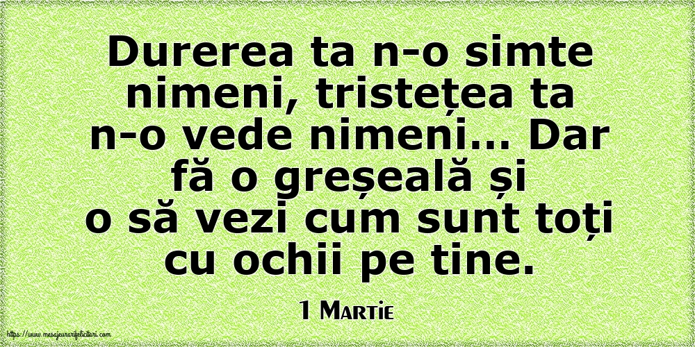 Felicitari de 1 Martie - 1 Martie - Durerea ta n-o simte nimeni, tristețea ta n-o vede nimeni…