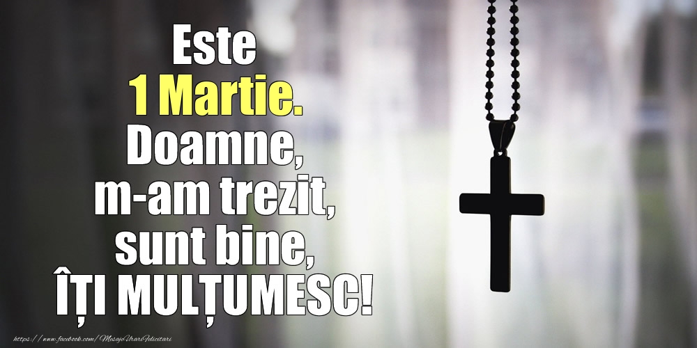 Felicitari de 1 Martie - Este 1 Martie. Doamne, m-am trezit, sunt bine, ÎȚI MULȚUMESC!