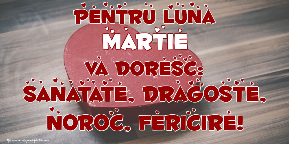 Felicitari de 1 Martie - Pentru luna Martie va doresc: Sanatate, Dragoste, Noroc, Fericire!