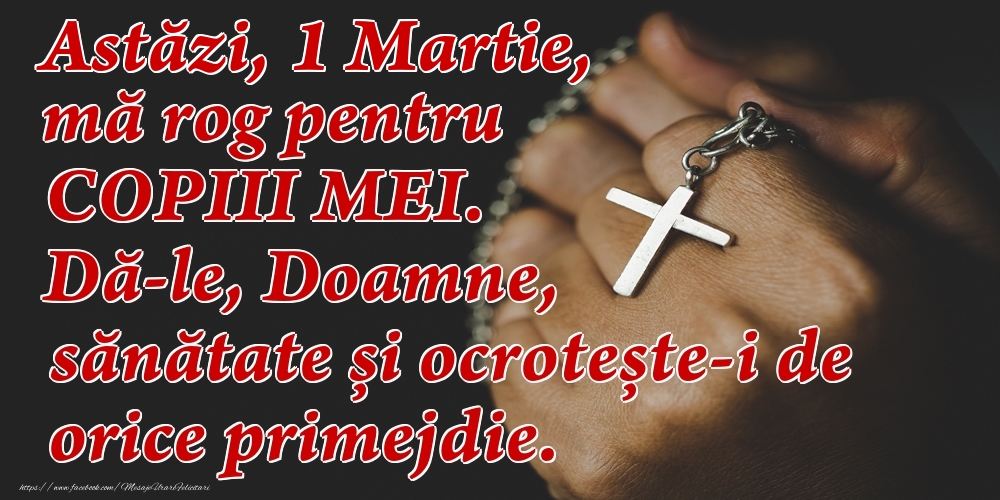 Felicitari de 1 Martie - Astăzi, 1 Martie, mă rog pentru COPIII mei. Dă-le, Doamne, sănătate și ocrotește-i de orice primejdie.