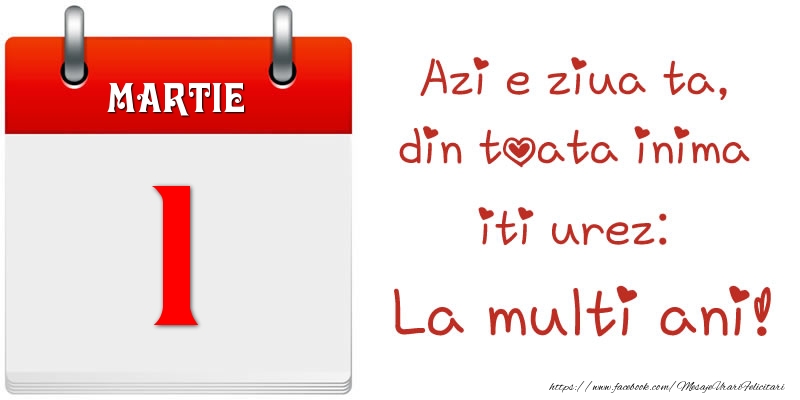 Felicitari de 1 Martie - Martie 1 Azi e ziua ta, din toata inima iti urez: La multi ani!