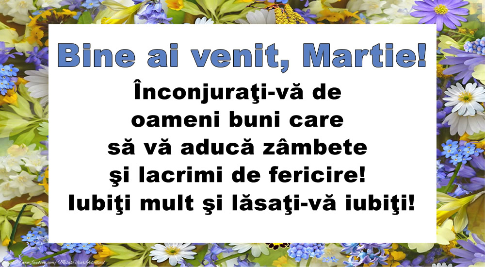 Felicitari de 1 Martie - Bine ai venit, Martie! Înconjuraţi-vă de oameni buni care să vă aducă zâmbete şi lacrimi de fericire! Iubiţi mult şi lăsaţi-vă iubiţi!