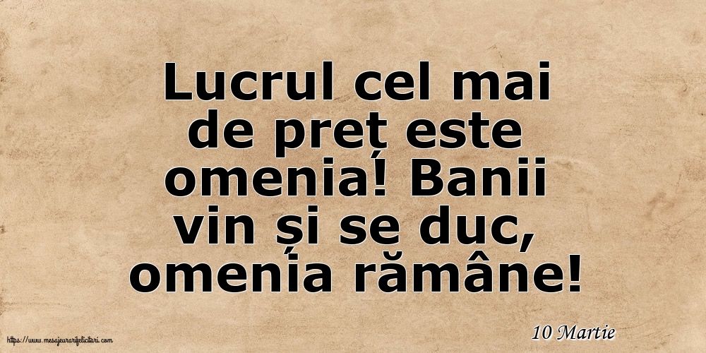 Felicitari de 10 Martie - 10 Martie - Lucrul cel mai de preț este omenia