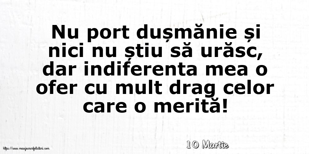 Felicitari de 10 Martie - 10 Martie - Indiferenta mea o ofer cu mult drag celor care o merită!