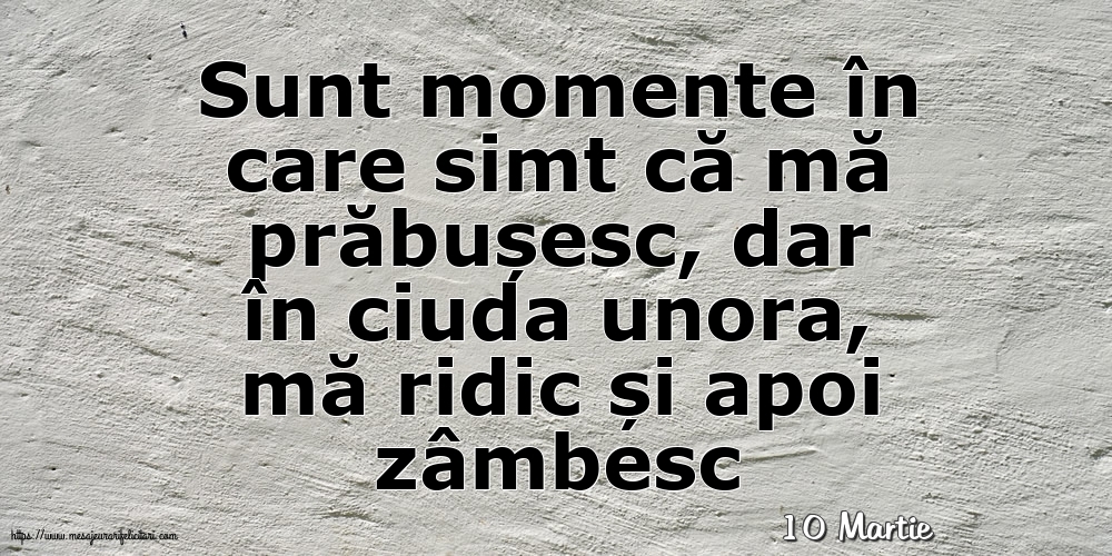 Felicitari de 10 Martie - 10 Martie - Sunt momente în care simt că mă prăbușesc