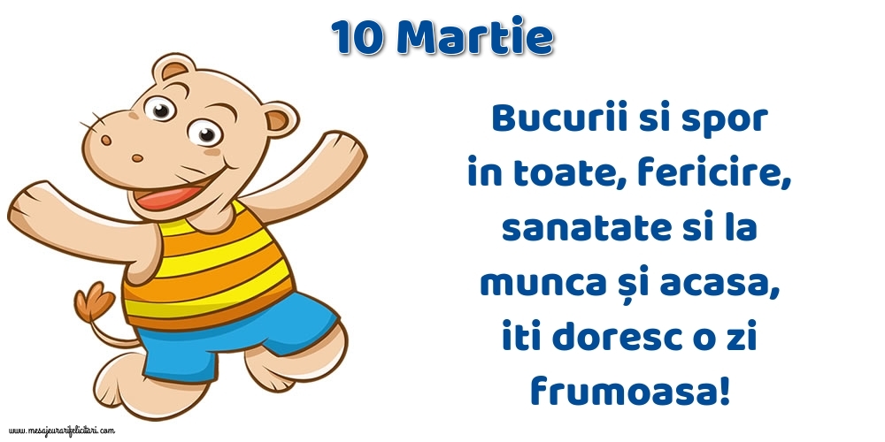 10.Martie Bucurii si spor in toate, fericire, sanatate si la munca și acasa, iti doresc o zi frumoasa!