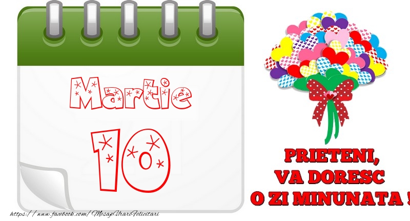 Felicitari de 10 Martie - Martie 10  PRIETENI, VA DORESC  O ZI MINUNATA !