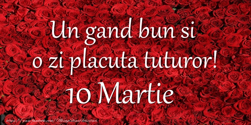 Felicitari de 10 Martie - Un gand bun si  o zi placuta tuturor! Martie 10