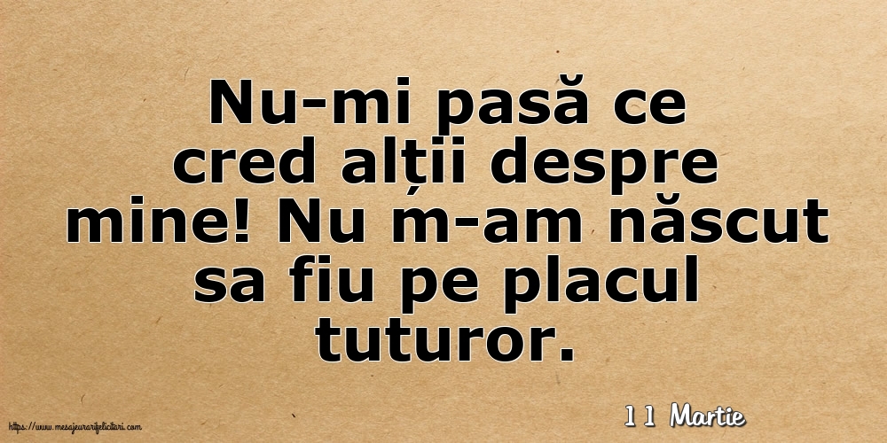 Felicitari de 11 Martie - 11 Martie - Nu-mi pasă ce cred alții despre mine!